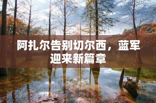 阿扎尔告别切尔西，蓝军迎来新篇章