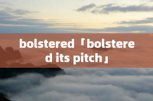 bolstered「bolstered its pitch」 bolstered「bolstered its pitch」