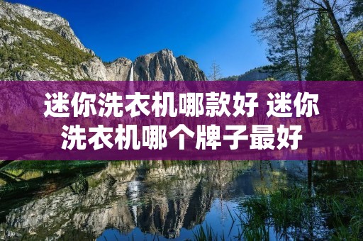 迷你洗衣机哪款好 迷你洗衣机哪个牌子最好 迷你洗衣机哪款好 迷你洗衣机哪个牌子最好