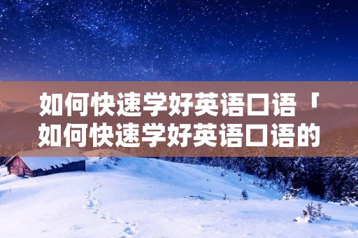 如何快速学好英语口语「如何快速学好英语口语的方法」