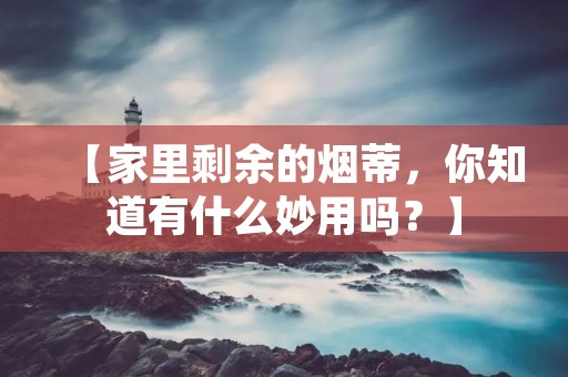 【家里剩余的烟蒂,你知道有什么妙用吗?】 【家里剩余的烟蒂,你知道有什么妙用吗?】
