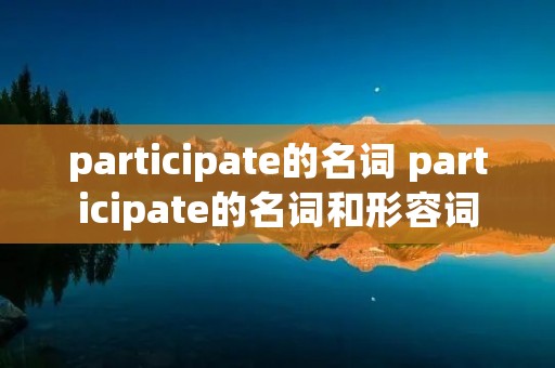 participate的名词 participate的名词和形容词