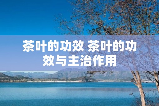茶叶的功效 茶叶的功效与主治作用