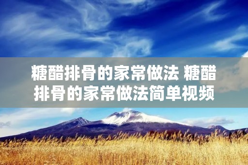 糖醋排骨的家常做法 糖醋排骨的家常做法简单视频 糖醋排骨的家常做法 糖醋排骨的家常做法简单视频