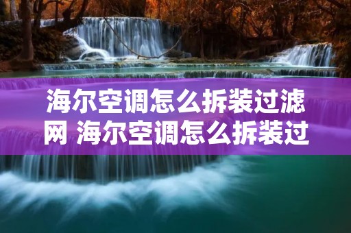 海尔空调怎么拆装过滤网 海尔空调怎么拆装过滤网图片