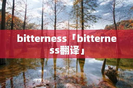 bitterness「bitterness翻译」 bitterness「bitterness翻译」