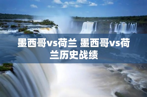 墨西哥vs荷兰 墨西哥vs荷兰历史战绩