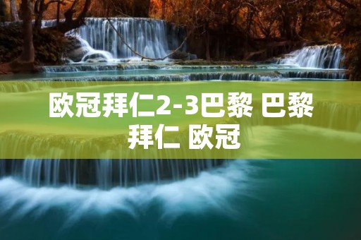 欧冠拜仁2-3巴黎 巴黎 拜仁 欧冠
