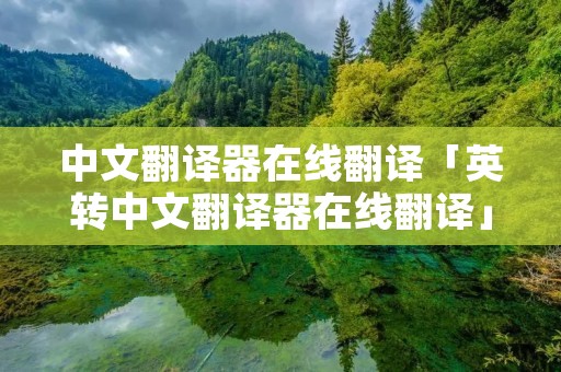 中文翻译器在线翻译「英转中文翻译器在线翻译」