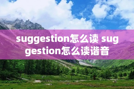 suggestion怎么读 suggestion怎么读谐音 suggestion怎么读 suggestion怎么读谐音