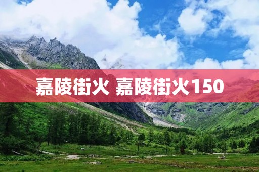 嘉陵街火 嘉陵街火150 嘉陵街火 嘉陵街火150