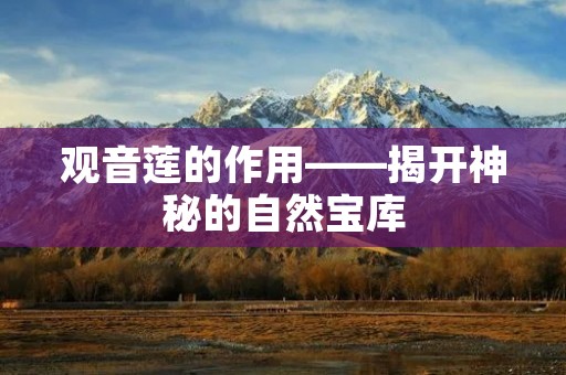观音莲的作用——揭开神秘的自然宝库 观音莲的作用——揭开神秘的自然宝库