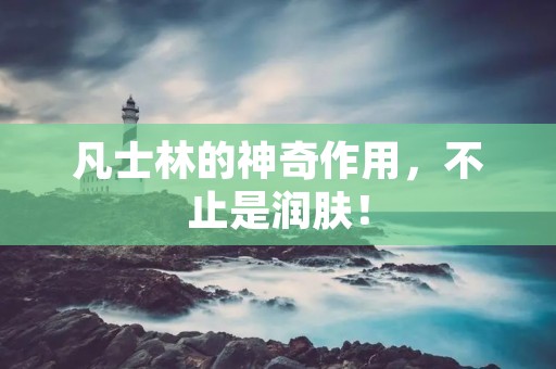 凡士林的神奇作用，不止是润肤！