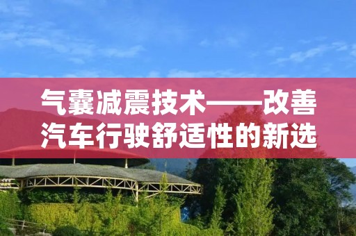 气囊减震技术——改善汽车行驶舒适性的新选择 气囊减震技术——改善汽车行驶舒适性的新选择