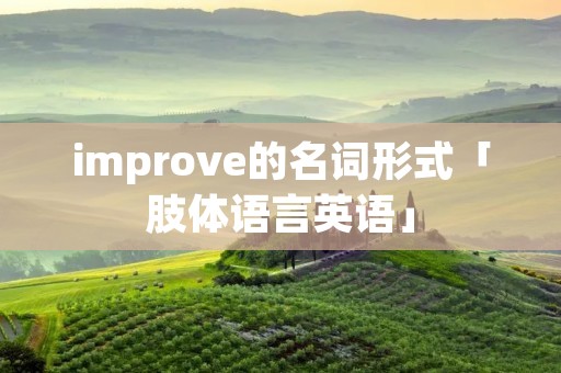 improve的名词形式「肢体语言英语」 improve的名词形式「肢体语言英语」