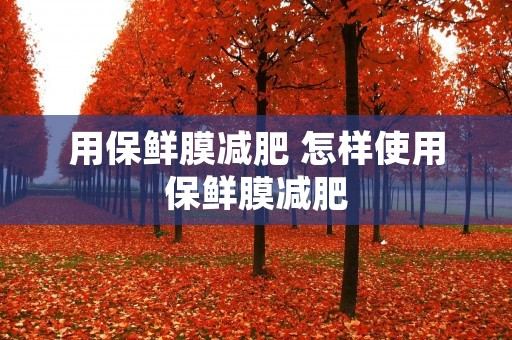 用保鲜膜减肥 怎样使用保鲜膜减肥
