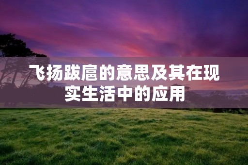 飞扬跋扈的意思及其在现实生活中的应用
