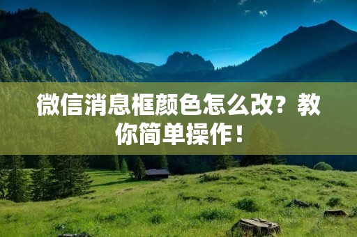 微信消息框颜色怎么改?教你简单操作!