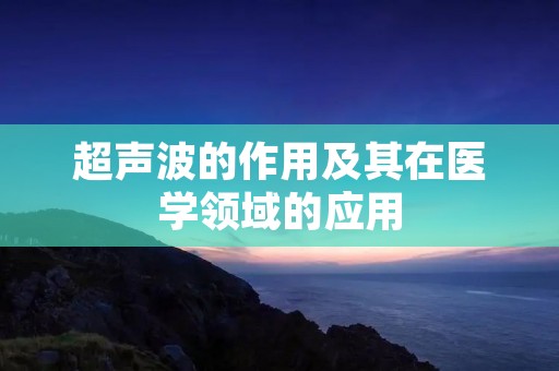 超声波的作用及其在医学领域的应用 超声波的作用及其在医学领域的应用