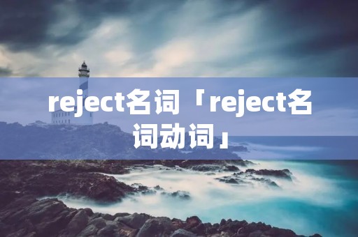 reject名词「reject名词动词」