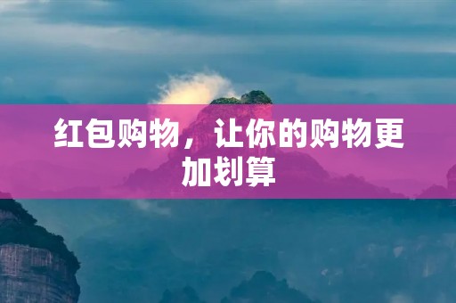 红包购物,让你的购物更加划算 红包购物,让你的购物更加划算