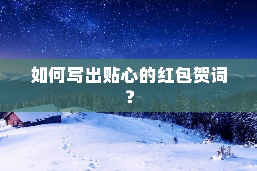 如何写出贴心的红包贺词？