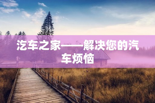 汔车之家——解决您的汽车烦恼 汔车之家——解决您的汽车烦恼