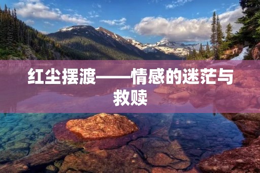 红尘摆渡——情感的迷茫与救赎