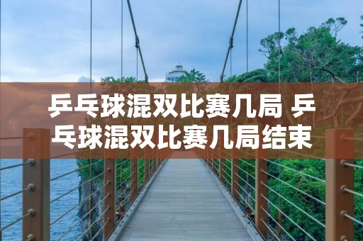 乒乓球混双比赛几局 乒乓球混双比赛几局结束