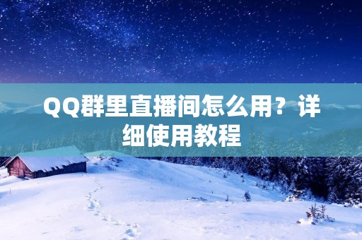 QQ群里直播间怎么用?详细使用教程