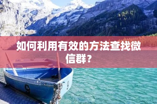 如何利用有效的方法查找微信群?