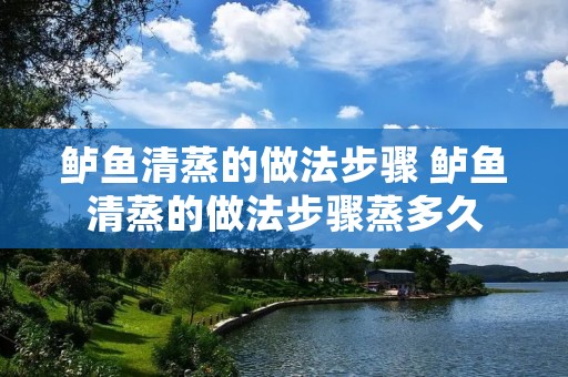 鲈鱼清蒸的做法步骤 鲈鱼清蒸的做法步骤蒸多久