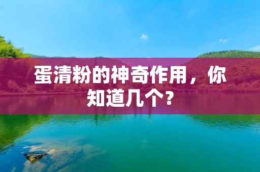 蛋清粉的神奇作用,你知道几个? 蛋清粉的神奇作用,你知道几个?