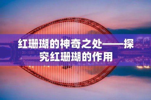 红珊瑚的神奇之处——探究红珊瑚的作用