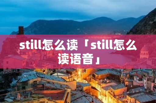 still怎么读「still怎么读语音」