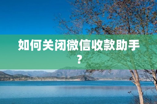 如何关闭微信收款助手?