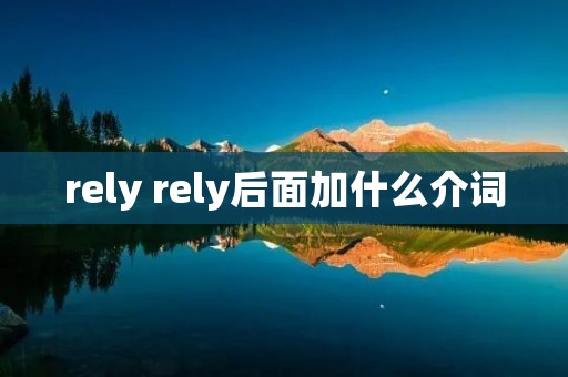 rely rely后面加什么介词 rely rely后面加什么介词