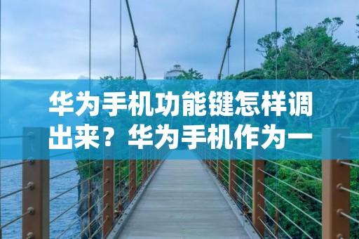 华为手机功能键怎样调出来?华为手机作为一款智能手机,其功能键是非常重要的部分,通过调整功能键可以方便用户使用手机,提高手机的使用效率。下面就让我们来详细了解一下华为手机功能键如何调出来吧。