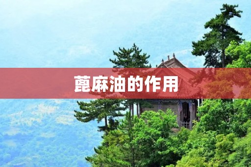 蓖麻油的作用:探究这种天然油的神奇功效 蓖麻油的作用:探究这种天然油的神奇功效