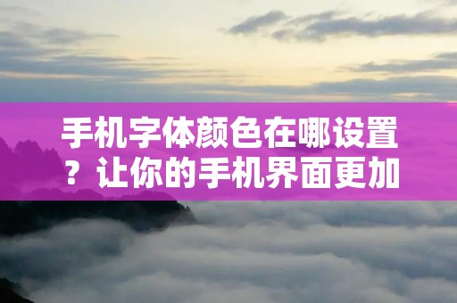 手机字体颜色在哪设置?让你的手机界面更加个性化!
