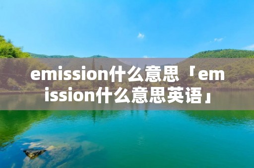 emission什么意思「emission什么意思英语」