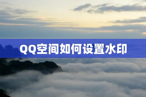 QQ空间如何设置水印:详细教程
