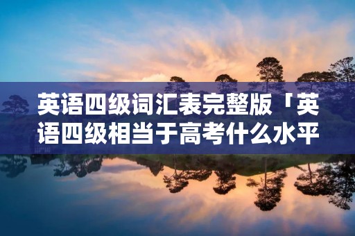 英语四级词汇表完整版「英语四级相当于高考什么水平」