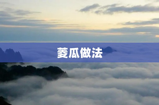 菱瓜做法：菱瓜的种类和特点