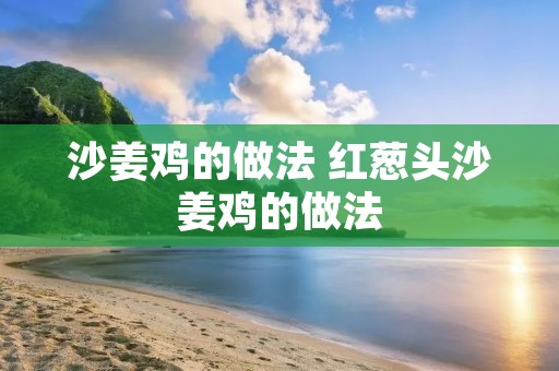 沙姜鸡的做法 红葱头沙姜鸡的做法