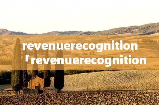 revenuerecognition「revenuerecognitionprinciple」 revenuerecognition「revenuerecognitionprinciple」