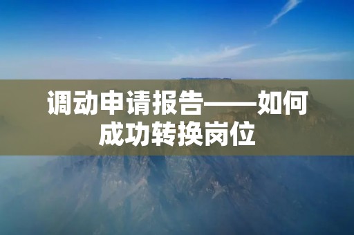 调动申请报告——如何成功转换岗位