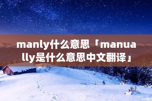 manly什么意思「manually是什么意思中文翻译」