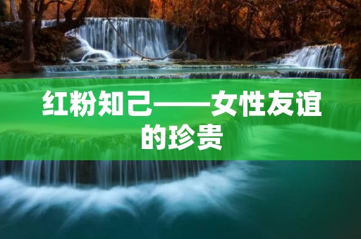 红粉知己——女性友谊的珍贵