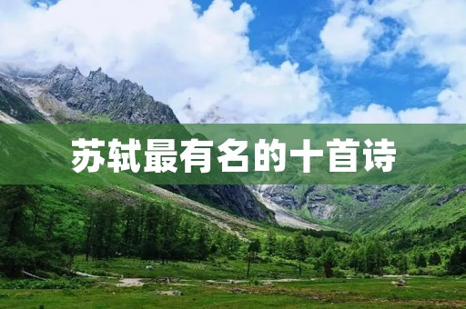 苏轼最有名的十首诗：一代文豪的诗歌经典